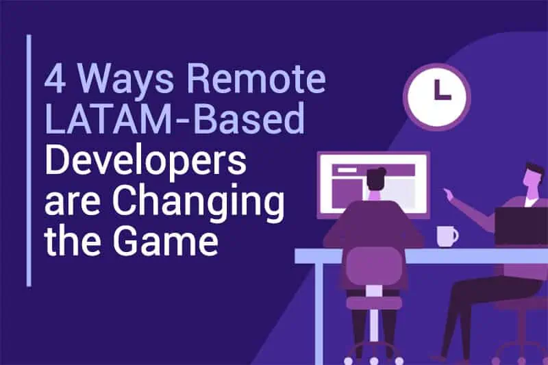 4 Ways Remote LATAM-Based Developers are Changing the Game